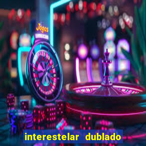 interestelar dublado 4k interestelar filme completo dublado 4k